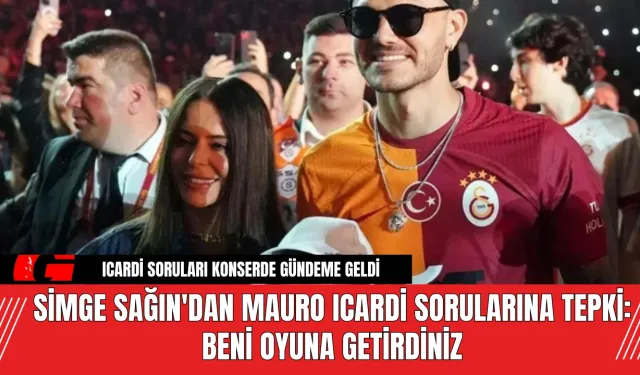 Simge Sağın'dan Mauro Icardi Sorularına Tepki: Beni Oyuna Getirdiniz