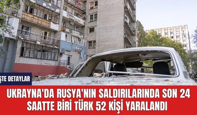 Ukrayna'da Rusya'nın saldırılarında son 24 saatte biri Türk 52 kişi yaralandı