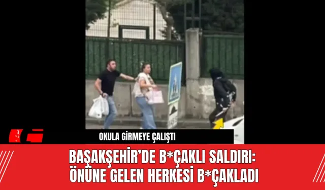 Başakşehir’de B*çaklı Saldırı: Önüne Gelen Herkesi B*çakladı