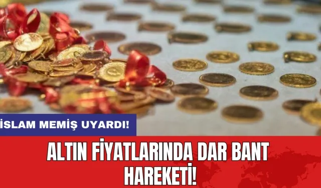 İslam Memiş uyardı: Altın fiyatlarında dar bant hareketi!