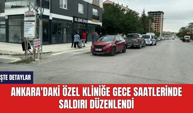 Ankara'daki Özel Kliniğe Gece Saatlerinde Saldırı Düzenlendi