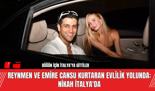 Reynmen ve Emire Cansu Kurtaran Evlilik Yolunda: Nikah İtalya'da