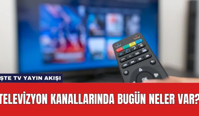 Televizyon Kanallarında Bugün Neler Var? İşte Tv Yayın Akışı