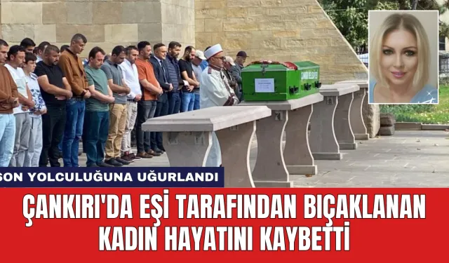 Çankırı'da Eşi Tarafından Bıçaklanan Kadın Hayatını Kaybetti