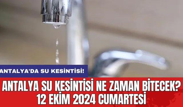 Antalya su kesintisi ne zaman bitecek? 12 Ekim 2024 Cumartesi