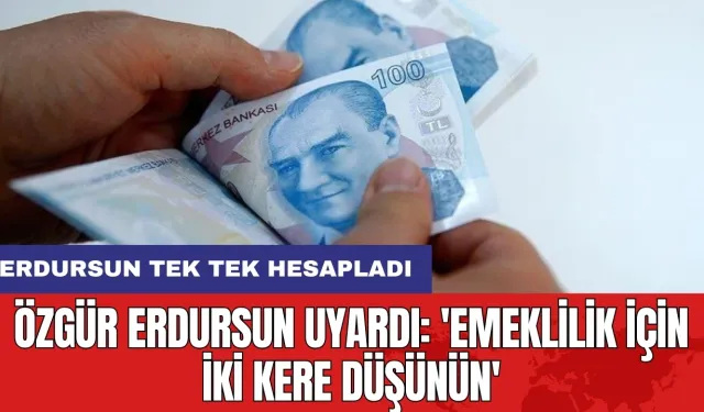 Özgür Erdursun uyardı: 'Emeklilik için iki kere düşünün'