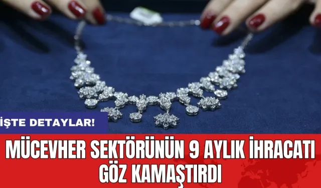 Mücevher sektörünün 9 aylık ihracatı göz kamaştırdı