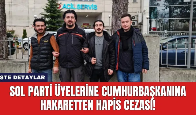 Sol Parti Üyelerine Cumhurbaşkanına Hakaretten Hapis Cezası!