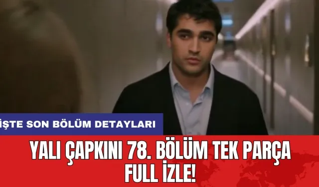 Yalı Çapkını 78. Bölüm Tek Parça Full İzle! İşte son bölüm detayları