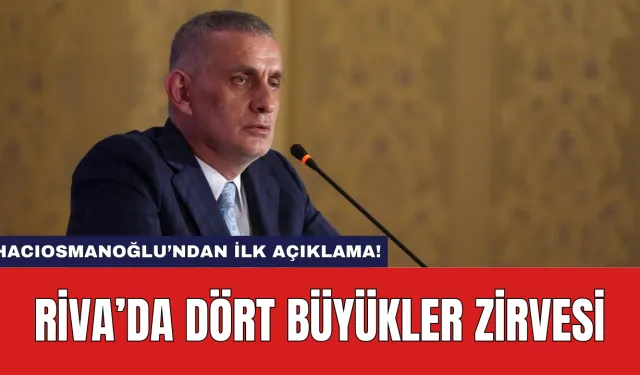 Riva’da Dört Büyükler Zirvesi: Hacıosmanoğlu’ndan İlk Açıklama!