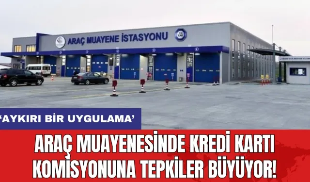 Araç muayenesinde kredi kartı komisyonuna tepkiler büyüyor!