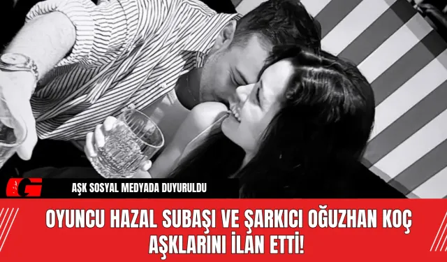 Oyuncu Hazal Subaşı ve şarkıcı Oğuzhan Koç aşklarını ilan etti!