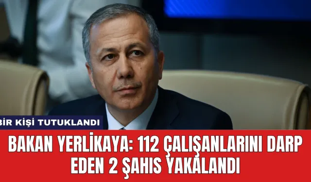 Bakan Yerlikaya: 112 Çalışanlarını Darp Eden 2 Şahıs Yakalandı