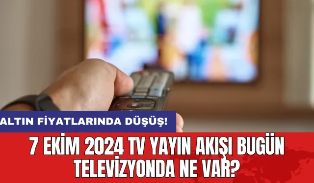 7 Ekim 2024 TV Yayın Akışı Bugün Televizyonda Ne Var?