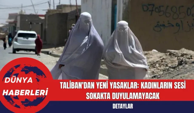 Taliban'dan Yeni Yasaklar: Kadınların Sesi Sokakta Duyulamayacak