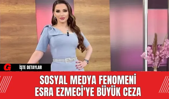 Sosyal Medya Fenomeni Esra Ezmeci'ye Büyük Ceza