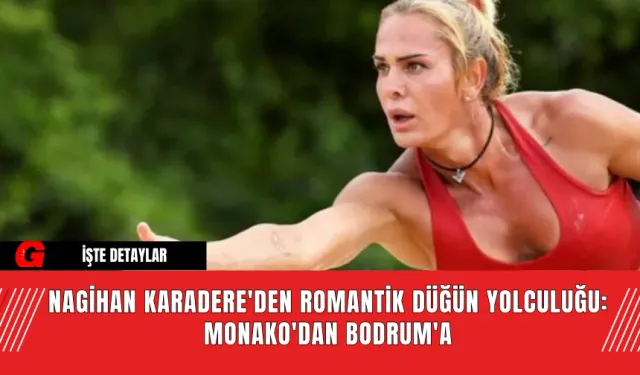 Nagihan Karadere'den Romantik Düğün Yolculuğu: Monako'dan Bodrum'a