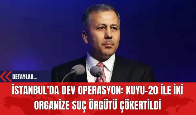 İstanbul'da Kuyu-20 Operasyonu: İki Organize Suç Örgütü Çökertildi