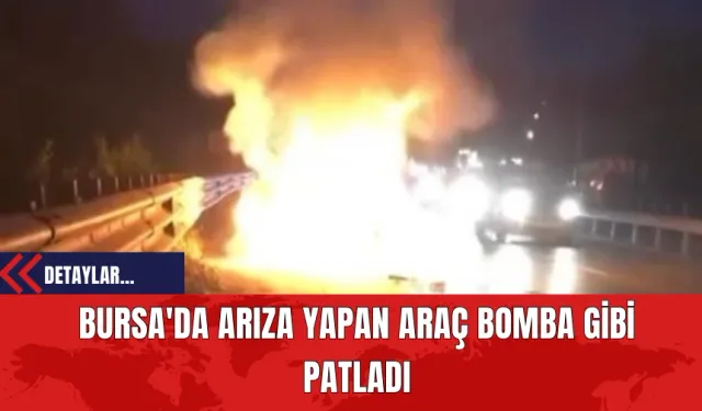 Bursa'da Arıza Yapan Araç Bomba Gibi Patladı