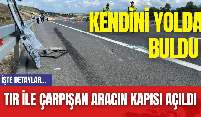 Tır ile çarpışan aracın kapısı açıldı: Kendini yolda buldu