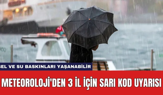 Meteoroloji'den 3 İl İçin Sarı Kod Uyarısı: Sel ve Su Baskınları Yaşanabilir