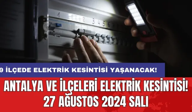 9 ilçede elektrik kesintisi yaşanacak! Antalya ve İlçeleri Elektrik Kesintisi! 27 Ağustos 2024 Salı