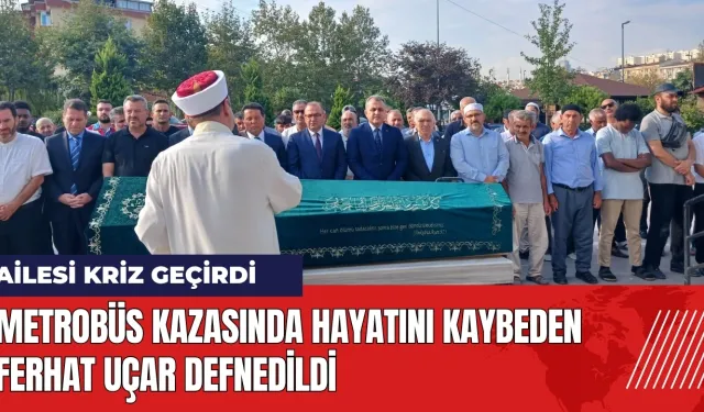 Metrobüs kazasında hayatını kaybeden Ferhat Uçar defnedildi