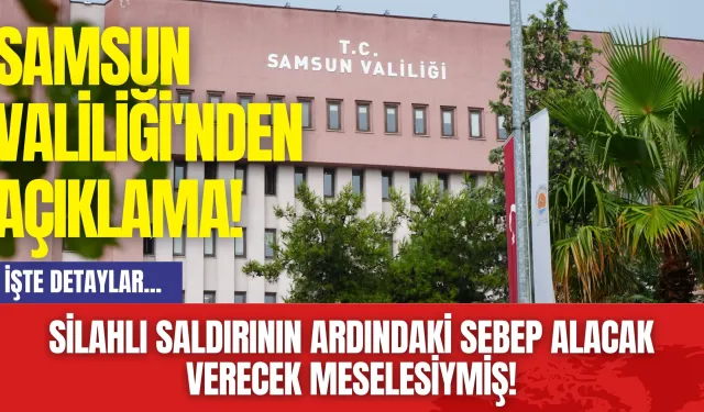 Samsun Valiliği'nden Açıklama! Silahlı saldırının ardındaki sebep alacak verecek meselesiymiş!