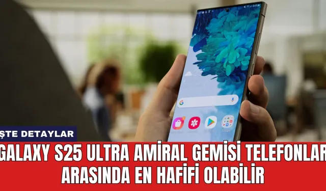 Galaxy S25 Ultra Amiral Gemisi Telefonlar Arasında En Hafifi Olabilir