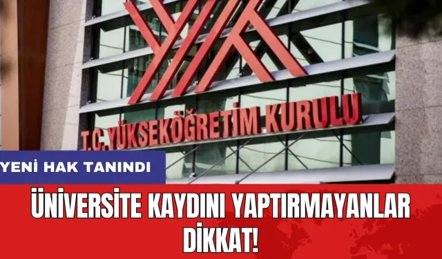 Üniversite kaydını yaptırmayanlar dikkat! Yeni hak tanındı