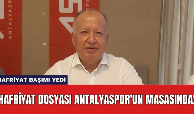 HAFRİYAT DOSYASI ANTALYASPOR'UN MASASINDA! HAFRİYAT BAŞIMI YEDİ