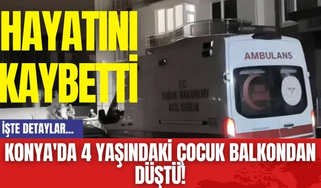 Konya'da 4 Yaşındaki Çocuk Balkondan Düştü! Hayatını Kaybetti