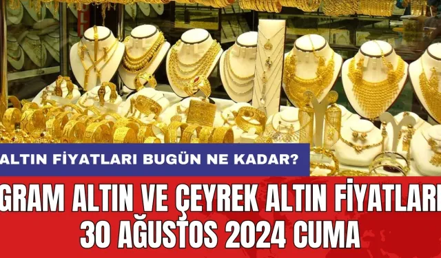 Altın fiyatları bugün ne kadar? Gram altın ve çeyrek altın fiyatları 30 Ağustos 2024 Cuma