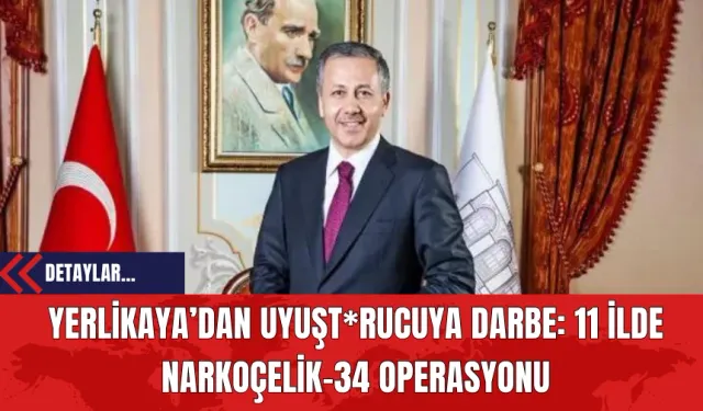 Yerlikaya’dan Uyuşt*rucuya Darbe: 11 İlde Narkoçelik-34 Operasyonu