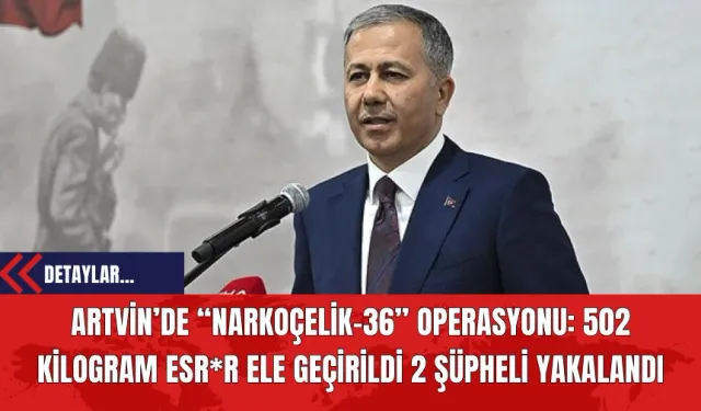 Artvin’de “Narkoçelik-36” Operasyonu: 502 Kilogram Esr*r Ele Geçirildi