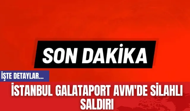 İstanbul Galataport AVM'de Silahlı Saldırı