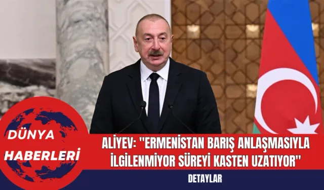 Aliyev: "Ermenistan Barış Anlaşmasıyla İlgilenmiyor Süreyi Kasten Uzatıyor"