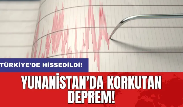 Yunanistan'da korkutan deprem! Türkiye'de hissedildi!