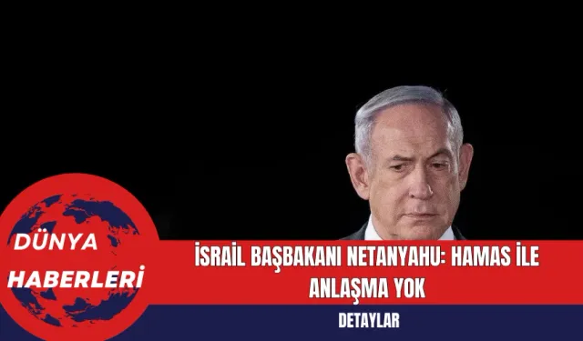 İsrail Başbakanı Netanyahu: Hamas ile Anlaşma Yok