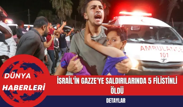 İsrail'in Gazze'ye Saldırılarında 5 Filistinli Öldü