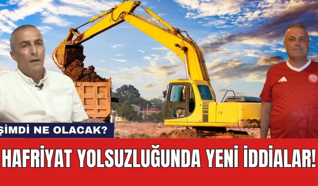 Hafriyat yolsuzluğunda yeni iddialar! Şimdi ne olacak?