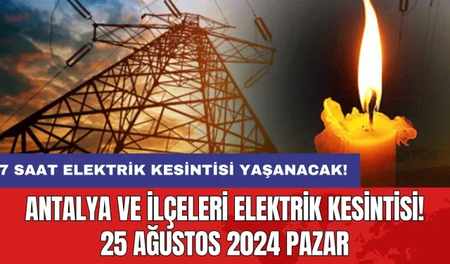 7 saat elektrik kesintisi yaşanacak! Antalya ve İlçeleri Elektrik Kesintisi! 25 Ağustos 2024 Pazar