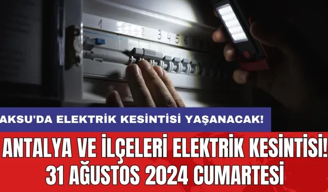 Aksu'da elektrik kesintisi yaşanacak! Antalya ve İlçeleri Elektrik Kesintisi! 31 Ağustos 2024 Cumartesi