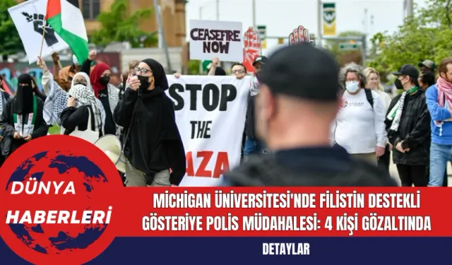 Michigan Üniversitesi'nde Filistin Destekli Gösteriye Polis Müdahalesi: 4 Kişi Gözaltında