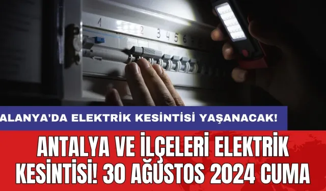 Alanya'da elektrik kesintisi yaşanacak! Antalya ve İlçeleri Elektrik Kesintisi! 30 Ağustos 2024 Cuma