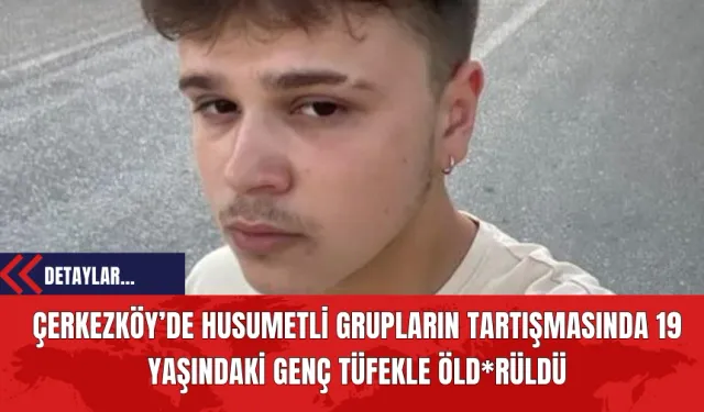 Çerkezköy’de Husumetli Grupların Tartışmasında 19 Yaşındaki Genç Tüfekle Öld*rüldü