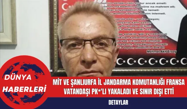 MİT ve Şanlıurfa İl Jandarma Komutanlığı Fransa Vatandaşı PK*'lı Yakaladı ve Sınır Dışı Etti