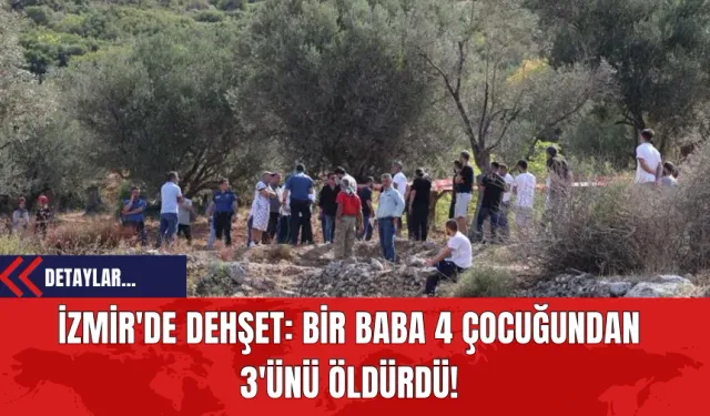 İzmir'de Dehşet: Bir Baba 4 Çocuğundan 3'ünü Öldürdü!