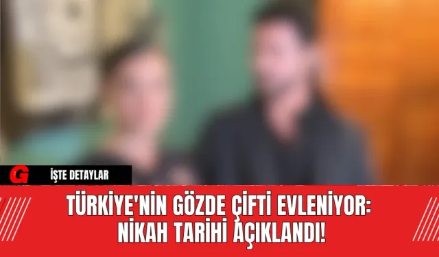 Türkiye'nin Gözde Çifti Evleniyor: Nikah Tarihi Açıklandı!