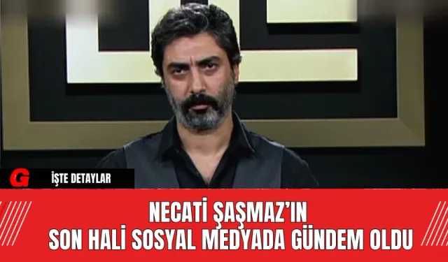 Necati Şaşmaz’ın Son Hali Sosyal Medyada Gündem Oldu